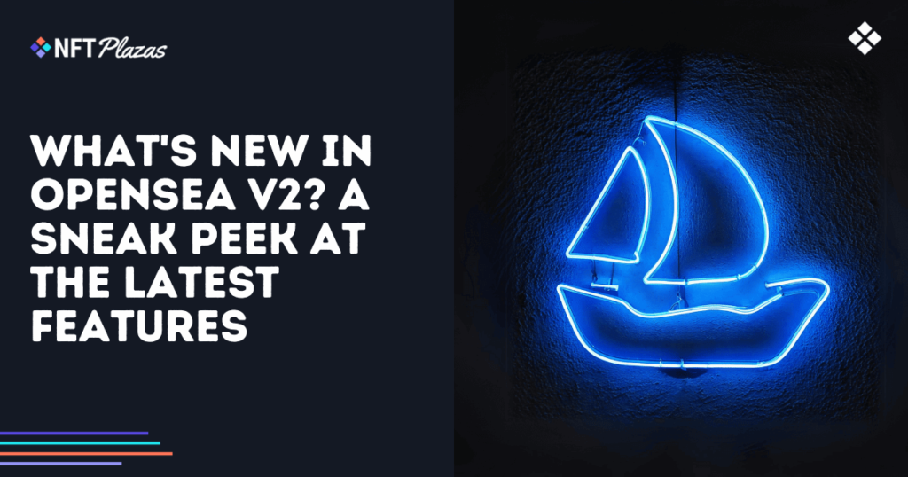 What's New in OpenSea V2? A Sneak Peek at the Latest Features