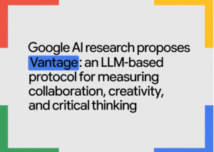 Google AI Research Proposes Vantage: An LLM-Based Protocol for Measuring Collaboration, Creativity, and Critical Thinking