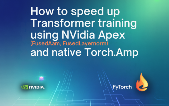 How to Speed Up Transformer Training Using NVIDIA Apex (FusedAdam, FusedLayerNorm) and Native torch.amp